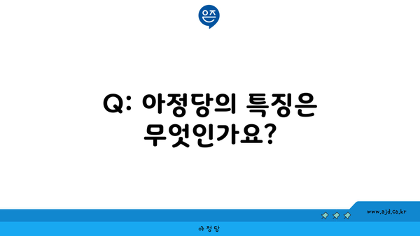 Q: 아정당의 특징은 무엇인가요?