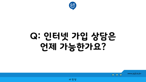 Q: 인터넷 가입 상담은 언제 가능한가요?