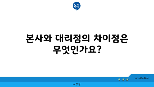 본사와 대리점의 차이점은 무엇인가요?