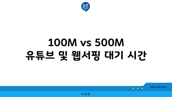 100M vs 500M 유튜브 및 웹서핑 대기 시간