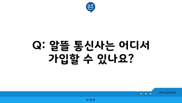 Q: 알뜰 통신사는 어디서 가입할 수 있나요?