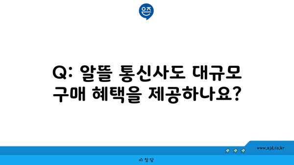 Q: 알뜰 통신사도 대규모 구매 혜택을 제공하나요?