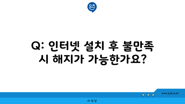 Q: 인터넷 설치 후 불만족 시 해지가 가능한가요?