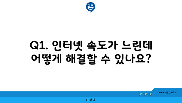 Q1. 인터넷 속도가 느린데 어떻게 해결할 수 있나요?