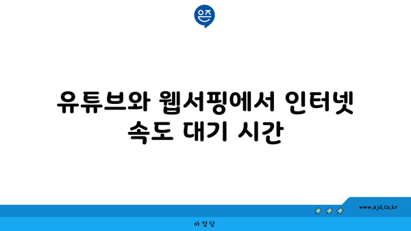 유튜브와 웹서핑에서 인터넷 속도 대기 시간