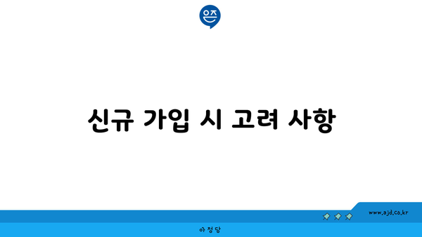 신규 가입 시 고려 사항