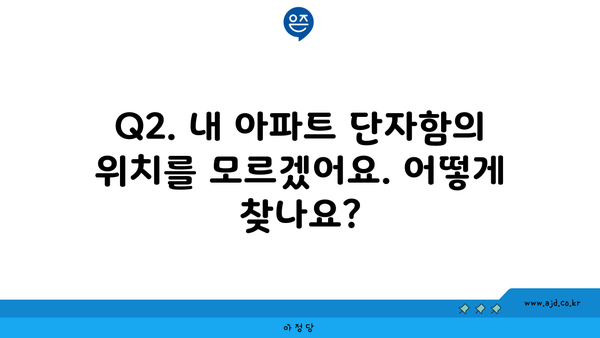 Q2. 내 아파트 단자함의 위치를 모르겠어요. 어떻게 찾나요?