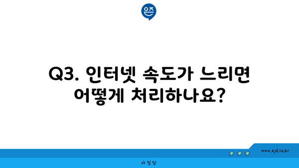 Q3. 인터넷 속도가 느리면 어떻게 처리하나요?