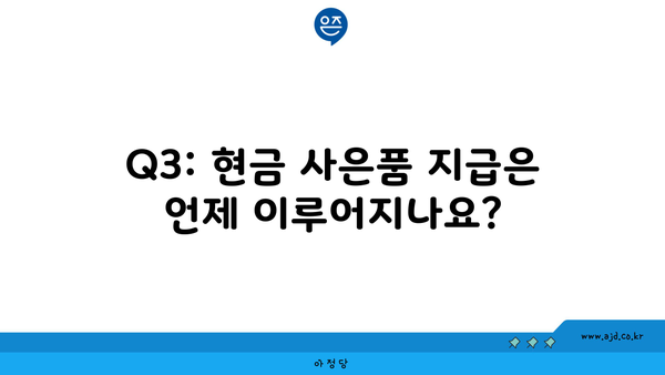 Q3: 현금 사은품 지급은 언제 이루어지나요?