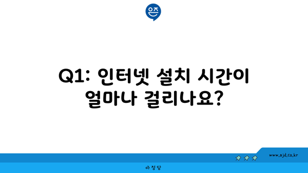 Q1: 인터넷 설치 시간이 얼마나 걸리나요?