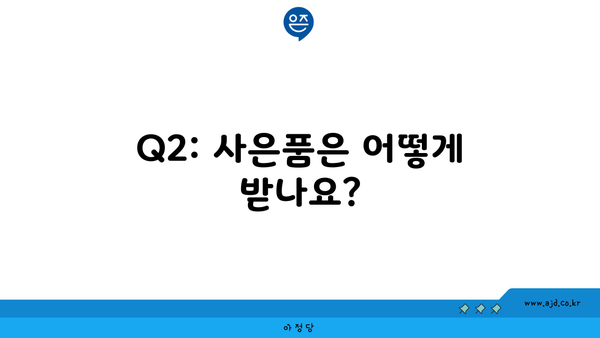 Q2: 사은품은 어떻게 받나요?