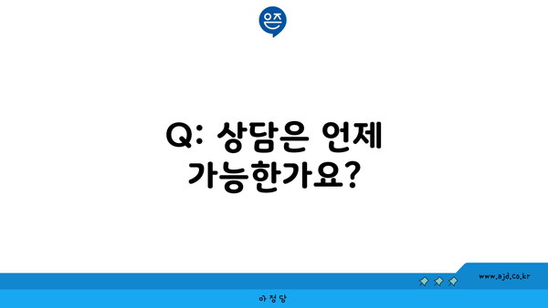 Q: 상담은 언제 가능한가요?