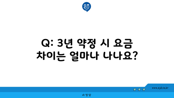 Q: 3년 약정 시 요금 차이는 얼마나 나나요?