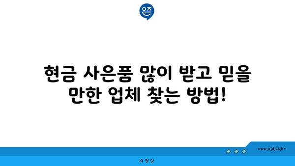 현금 사은품 많이 받고 믿을 만한 업체 찾는 방법!