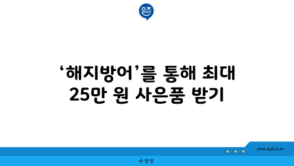 ‘해지방어’를 통해 최대 25만 원 사은품 받기