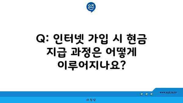 Q: 인터넷 가입 시 현금 지급 과정은 어떻게 이루어지나요?