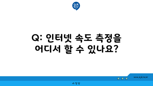 Q: 인터넷 속도 측정을 어디서 할 수 있나요?