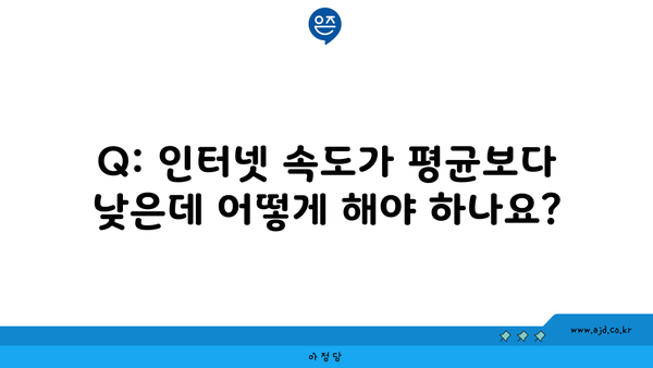 Q: 인터넷 속도가 평균보다 낮은데 어떻게 해야 하나요?