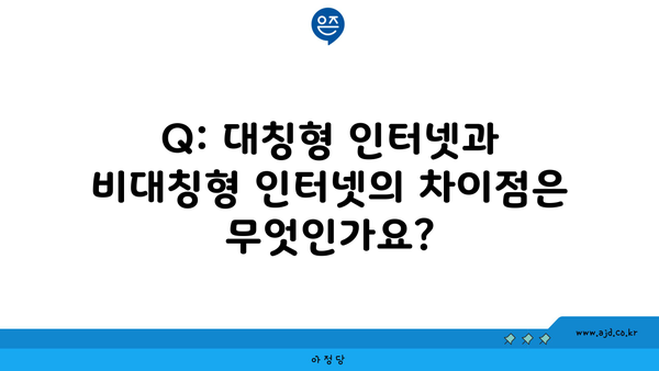 Q: 대칭형 인터넷과 비대칭형 인터넷의 차이점은 무엇인가요?