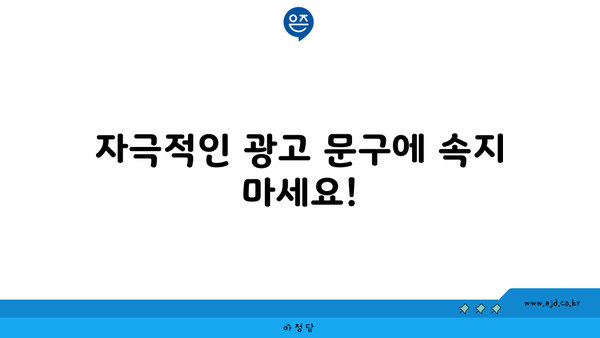 자극적인 광고 문구에 속지 마세요!