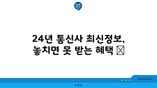 24년 통신사 최신정보, 놓치면 못 받는 혜택 📢