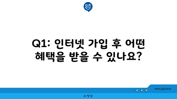 Q1: 인터넷 가입 후 어떤 혜택을 받을 수 있나요?