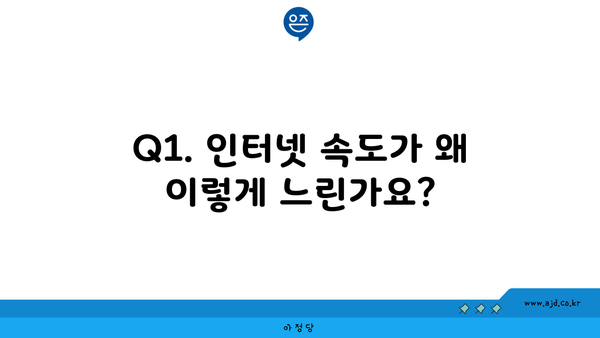 Q1. 인터넷 속도가 왜 이렇게 느린가요?