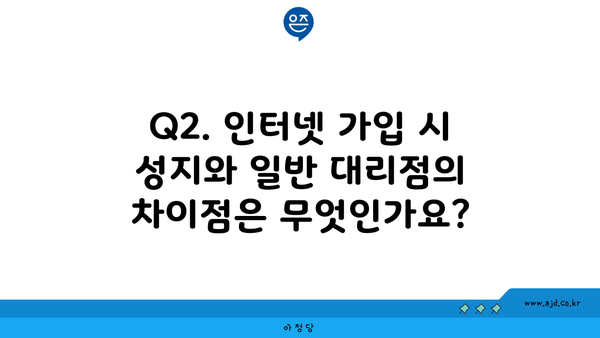 Q2. 인터넷 가입 시 성지와 일반 대리점의 차이점은 무엇인가요?