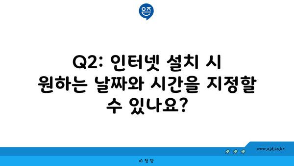 Q2: 인터넷 설치 시 원하는 날짜와 시간을 지정할 수 있나요?