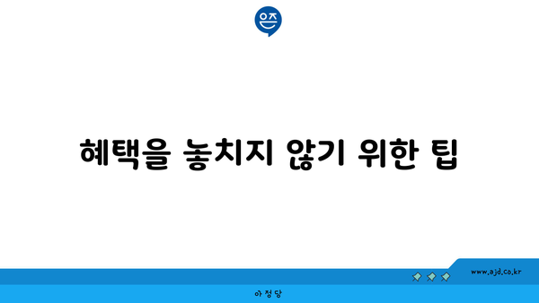 혜택을 놓치지 않기 위한 팁