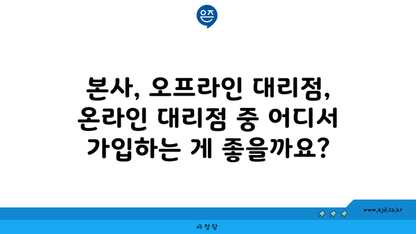 본사, 오프라인 대리점, 온라인 대리점 중 어디서 가입하는 게 좋을까요?