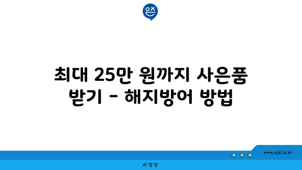 최대 25만 원까지 사은품 받기 - 해지방어 방법