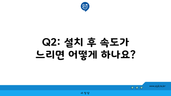 Q2: 설치 후 속도가 느리면 어떻게 하나요?