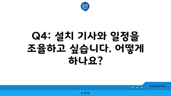 Q4: 설치 기사와 일정을 조율하고 싶습니다. 어떻게 하나요?