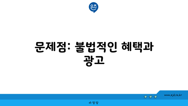 문제점: 불법적인 혜택과 광고