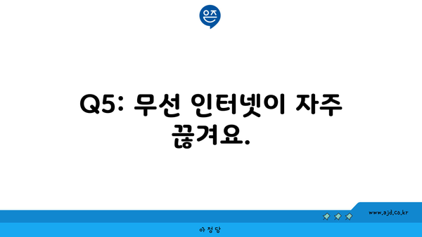 Q5: 무선 인터넷이 자주 끊겨요.