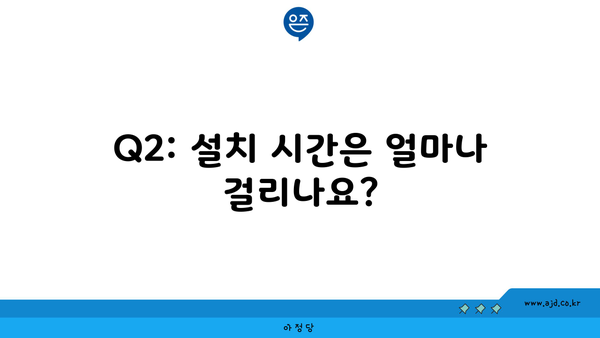 Q2: 설치 시간은 얼마나 걸리나요?