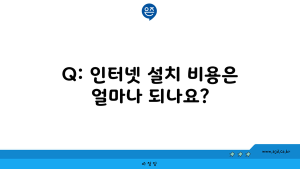 Q: 인터넷 설치 비용은 얼마나 되나요?