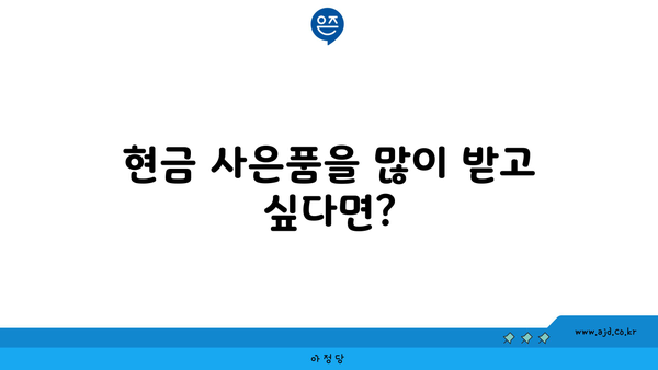 현금 사은품을 많이 받고 싶다면?