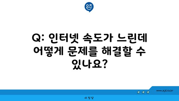 Q: 인터넷 속도가 느린데 어떻게 문제를 해결할 수 있나요?