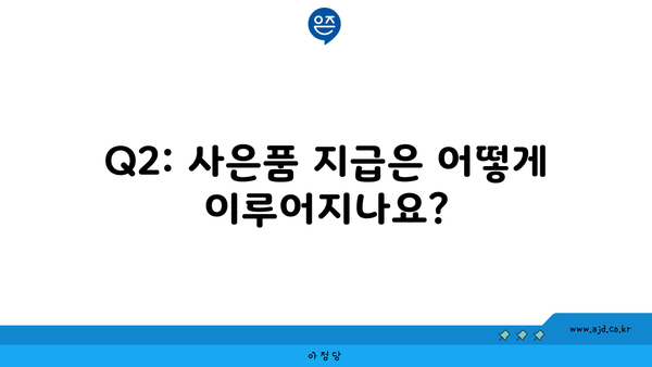 Q2: 사은품 지급은 어떻게 이루어지나요?