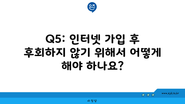 Q5: 인터넷 가입 후 후회하지 않기 위해서 어떻게 해야 하나요?