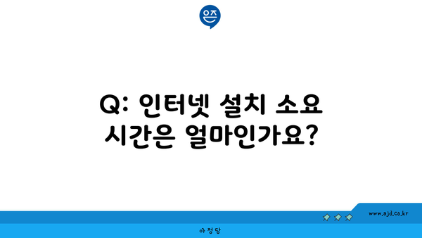 Q: 인터넷 설치 소요 시간은 얼마인가요?