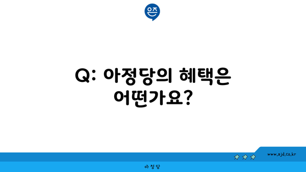 Q: 아정당의 혜택은 어떤가요?