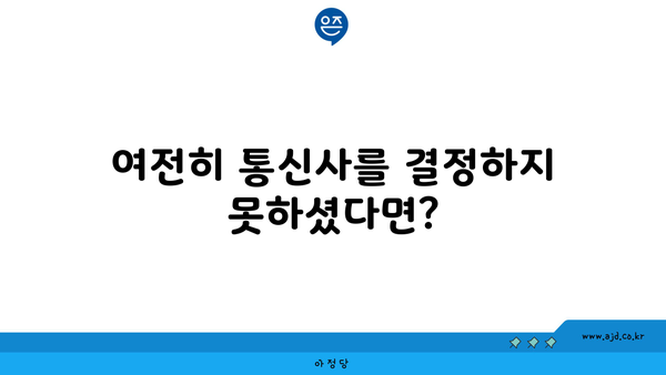 여전히 통신사를 결정하지 못하셨다면?