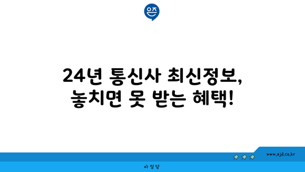 24년 통신사 최신정보, 놓치면 못 받는 혜택!