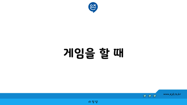 게임을 할 때