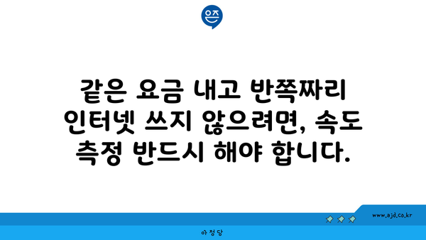 같은 요금 내고 반쪽짜리 인터넷 쓰지 않으려면, 속도 측정 반드시 해야 합니다.