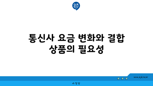 통신사 요금 변화와 결합 상품의 필요성