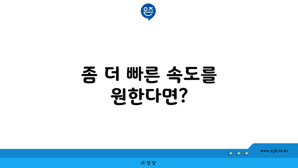 좀 더 빠른 속도를 원한다면?